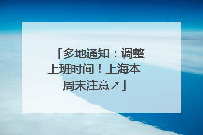 多地通知：调整上班时间！上海本周末注意↗