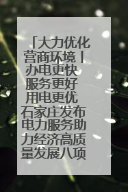 大力优化营商环境丨办电更快 服务更好 用电更优 石家庄发布电力服务助力经济高质量发展八项措施