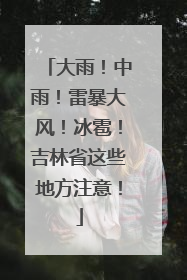 大雨！中雨！雷暴大风！冰雹！吉林省这些地方注意！