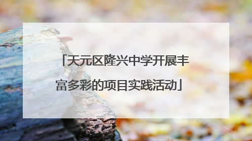 天元区隆兴中学开展丰富多彩的项目实践活动