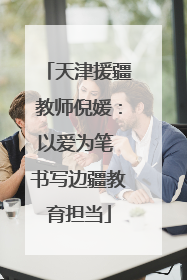 天津援疆教师倪媛：以爱为笔 书写边疆教育担当