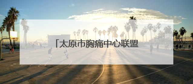 太原市胸痛中心联盟新增6个救治单元