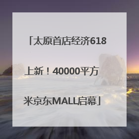太原首店经济618上新！40000平方米京东MALL启幕