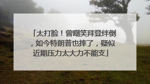太打脸！曾嘲笑拜登绊倒，如今特朗普也摔了，疑似近期压力太大力不能支