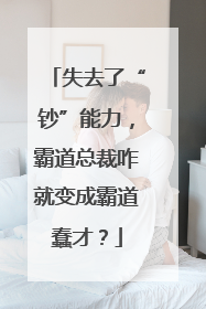 失去了“钞”能力，霸道总裁咋就变成霸道蠢才？
