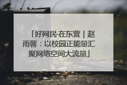好网民·在东营｜赵雨馨：以校园正能量汇聚网络空间大流量