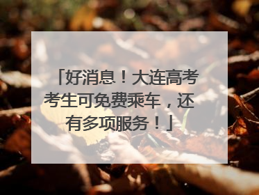 好消息！大连高考考生可免费乘车，还有多项服务！