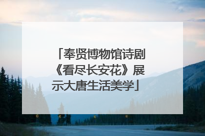 奉贤博物馆诗剧《看尽长安花》展示大唐生活美学