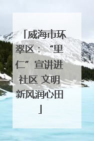 威海市环翠区：“里仁”宣讲进社区 文明新风润心田