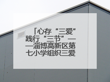 心存“三爱”践行“三节”——淄博高新区第七小学组织三爱三节主题活动