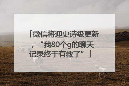 微信将迎史诗级更新，“我80个g的聊天记录终于有救了”