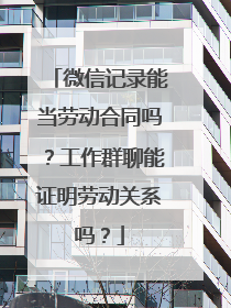 微信记录能当劳动合同吗？工作群聊能证明劳动关系吗？
