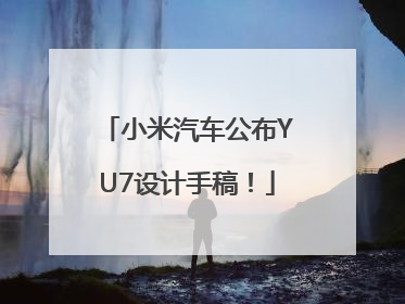小米汽车公布YU7设计手稿！