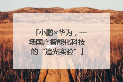 小鹏×华为，一场国产智能化科技的“追光实验”