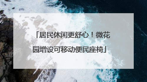 居民休闲更舒心！微花园增设可移动便民座椅