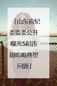山东省纪委监委公开曝光5起违规吃喝典型问题