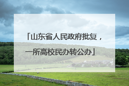山东省人民政府批复，一所高校民办转公办