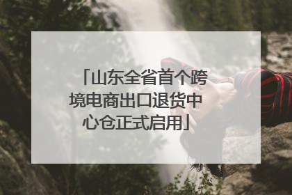 山东全省首个跨境电商出口退货中心仓正式启用