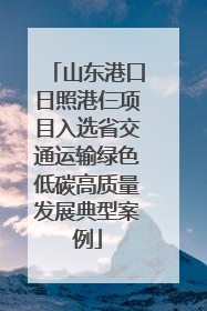 山东港口日照港仨项目入选省交通运输绿色低碳高质量发展典型案例
