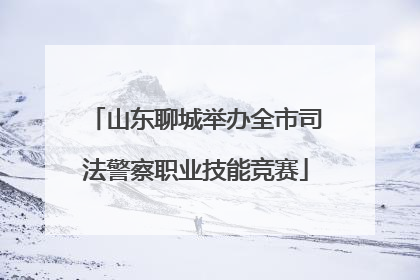山东聊城举办全市司法警察职业技能竞赛