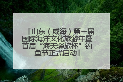 山东（威海）第三届国际海洋文化旅游年暨首届“海天驿旅杯”钓鱼节正式启动