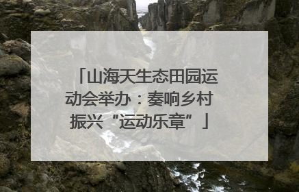 山海天生态田园运动会举办：奏响乡村振兴“运动乐章”