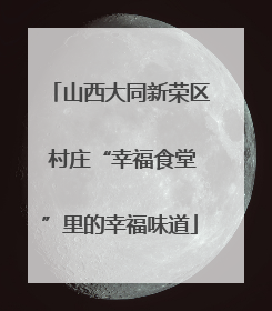 山西大同新荣区 村庄“幸福食堂”里的幸福味道