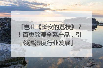 岂止《长安的荔枝》？！百奥除湿全系产品，引领温湿度行业发展