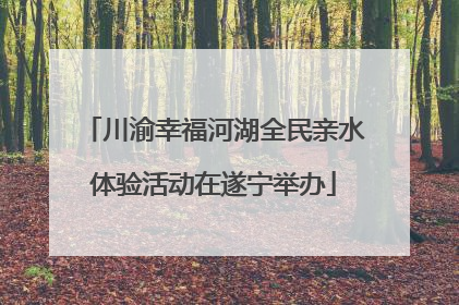 川渝幸福河湖全民亲水体验活动在遂宁举办