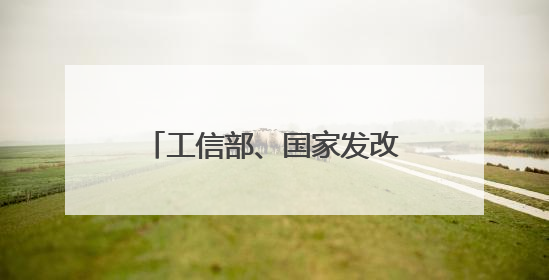 工信部、国家发改委、国家能源局等部门发布重要通知！