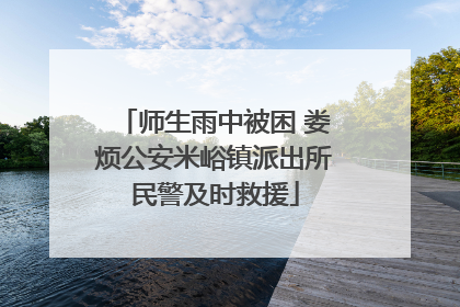 师生雨中被困 娄烦公安米峪镇派出所民警及时救援