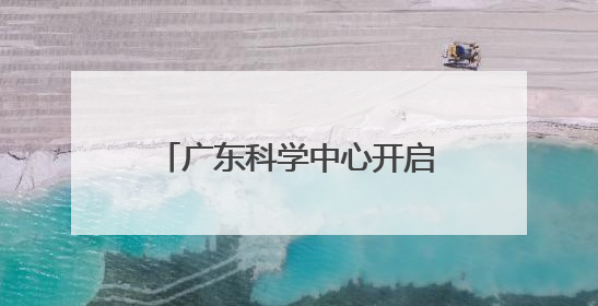 广东科学中心开启“科普狂欢日”