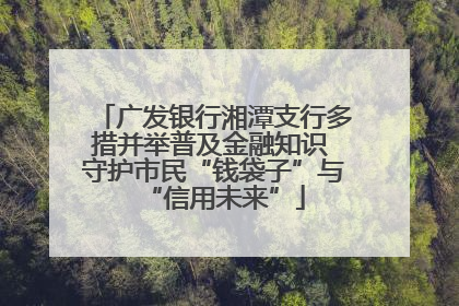 广发银行湘潭支行多措并举普及金融知识 守护市民“钱袋子”与“信用未来”