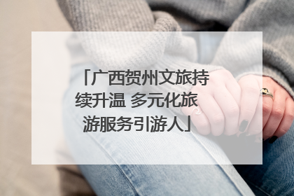 广西贺州文旅持续升温 多元化旅游服务引游人