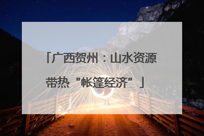 广西贺州：山水资源带热“帐篷经济”