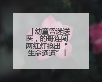 幼童昏迷送医，的哥连闯两红灯抢出“生命通道”