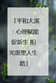 平和大溪：心理赋能促新生 阳光重塑人生路