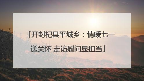 开封杞县平城乡：情暖七一送关怀 走访慰问显担当