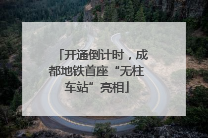 开通倒计时，成都地铁首座“无柱车站”亮相