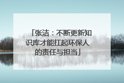 张洁:不断更新知识库才能扛起环保人的责任与担当