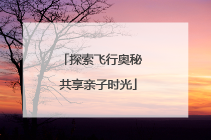 探索飞行奥秘 共享亲子时光