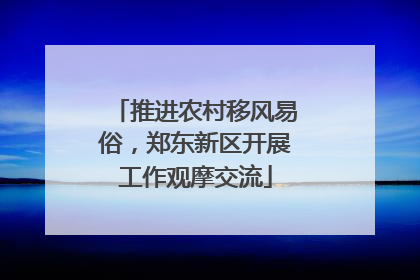 推进农村移风易俗，郑东新区开展工作观摩交流