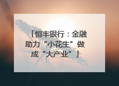 恒丰银行：金融助力“小花生”做成“大产业”