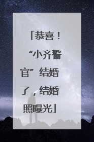 恭喜！“小齐警官”结婚了，结婚照曝光