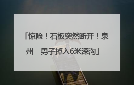 惊险！石板突然断开！泉州一男子掉入6米深沟