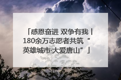 感恩奋进 双争有我丨180余万志愿者共筑“英雄城市·大爱唐山”