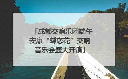 成都交响乐团端午安康“蝶恋花”交响音乐会盛大开演