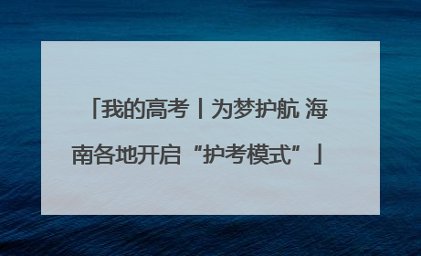 我的高考丨为梦护航 海南各地开启“护考模式”