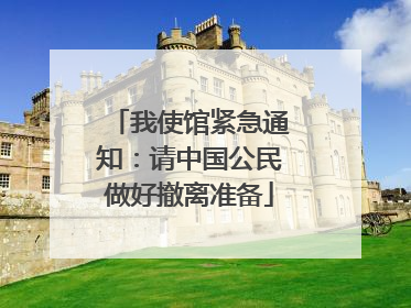 我使馆紧急通知：请中国公民做好撤离准备