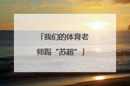 我们的体育老师踢“苏超”